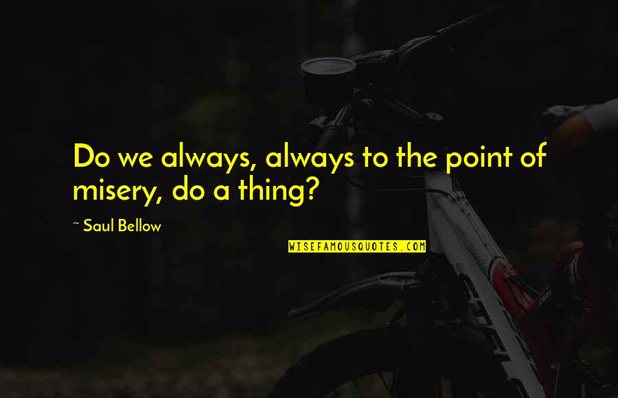 Draden Ekas Quotes By Saul Bellow: Do we always, always to the point of