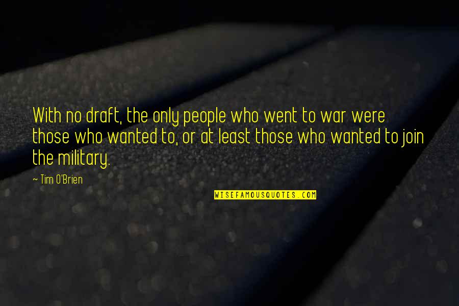 Draft In Military Quotes By Tim O'Brien: With no draft, the only people who went Draft In Military Quotes By Tim O'Brien: With no draft, the only people who went