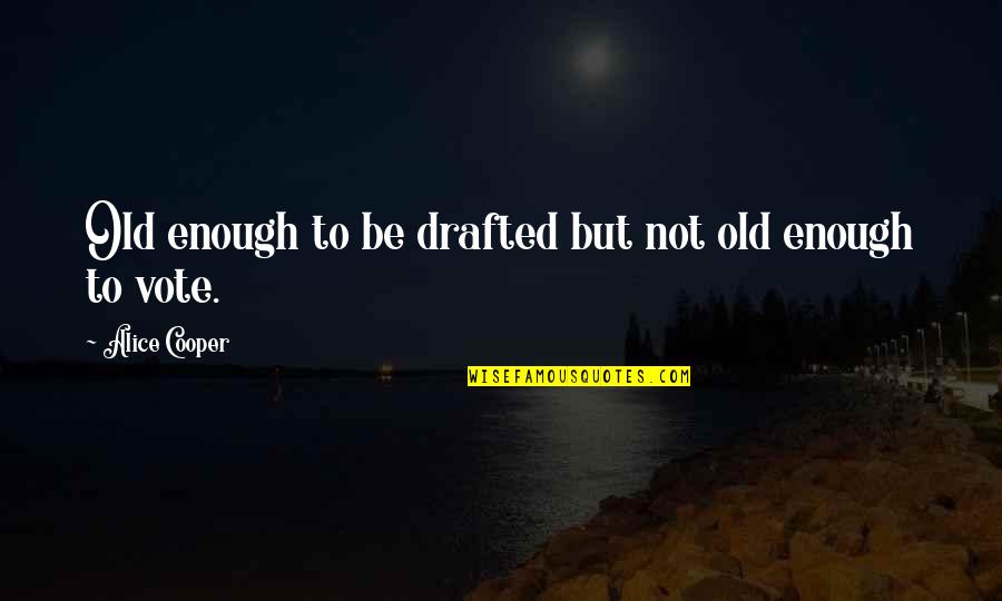 Drafted Quotes By Alice Cooper: Old enough to be drafted but not old