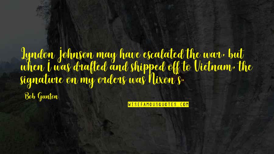 Drafted Quotes By Bob Gunton: Lyndon Johnson may have escalated the war, but