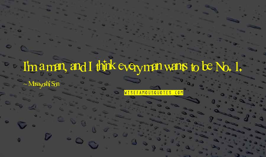 Drafters Fantasy Quotes By Masayoshi Son: I'm a man, and I think every man Drafters Fantasy Quotes By Masayoshi Son: I'm a man, and I think every man