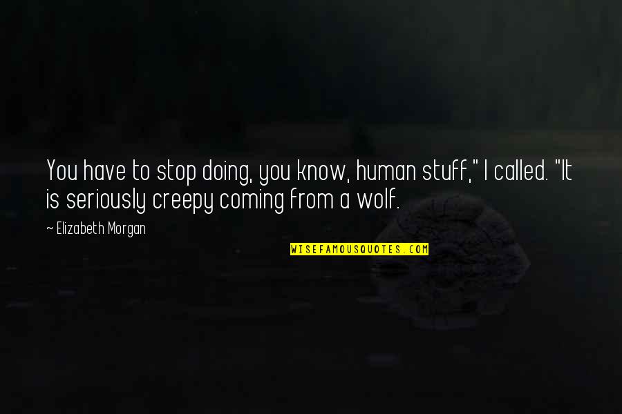 Drafting And Design Quotes By Elizabeth Morgan: You have to stop doing, you know, human Drafting And Design Quotes By Elizabeth Morgan: You have to stop doing, you know, human