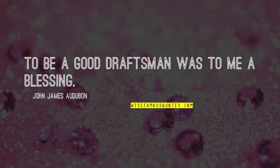 Draftsman Quotes By John James Audubon: To be a good draftsman was to me