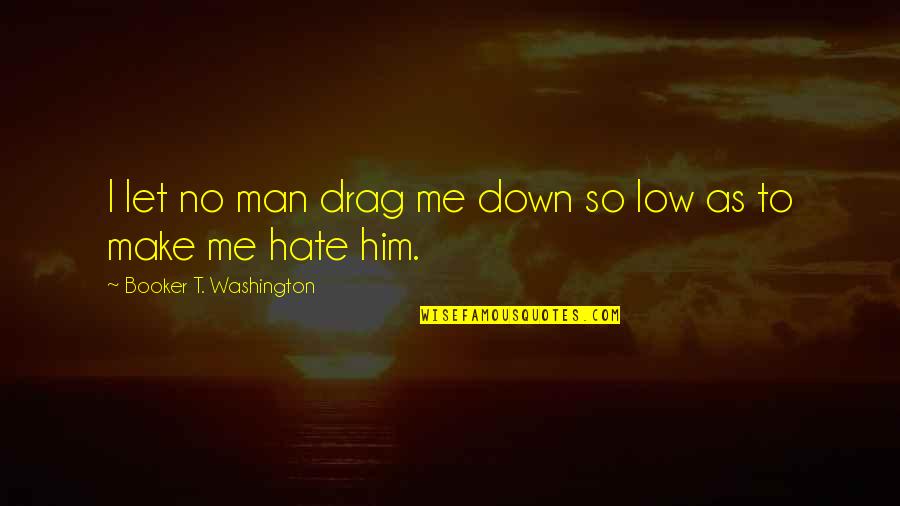 Drag Me Down Quotes By Booker T. Washington: I let no man drag me down so