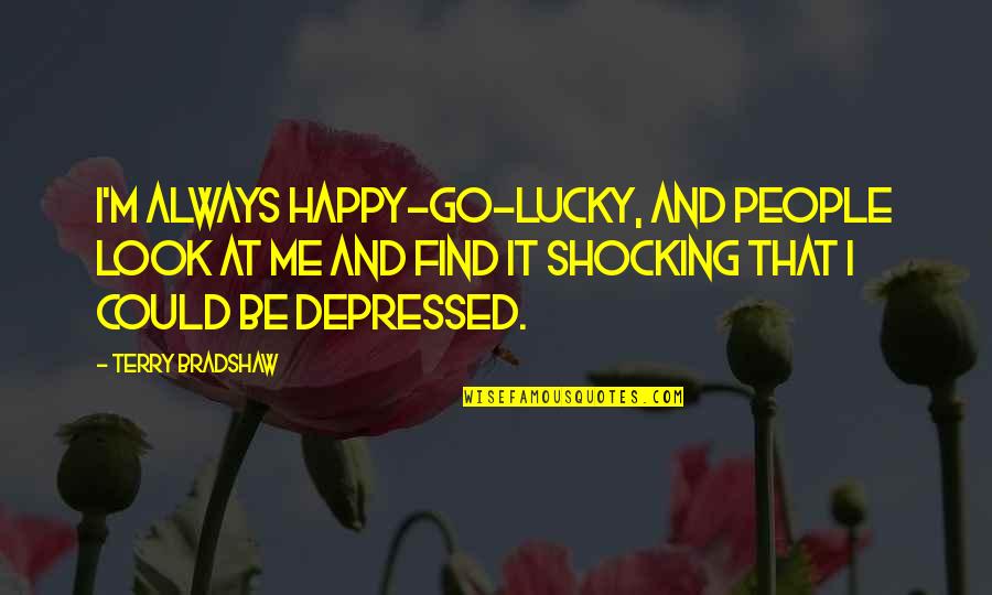 Drag Me Down Quotes By Terry Bradshaw: I'm always happy-go-lucky, and people look at me