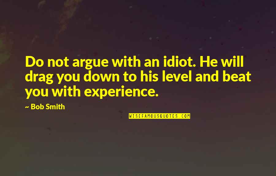 Drag Quotes By Bob Smith: Do not argue with an idiot. He will