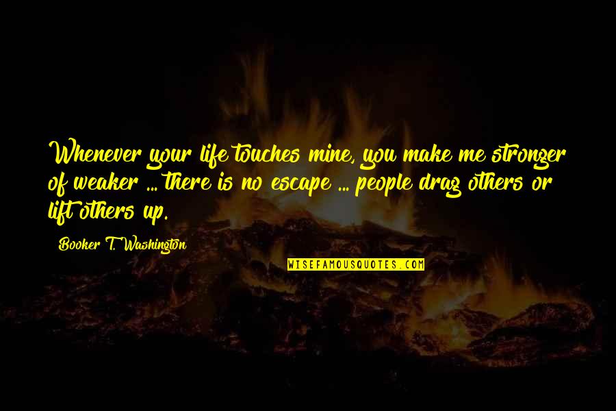 Drag Quotes By Booker T. Washington: Whenever your life touches mine, you make me