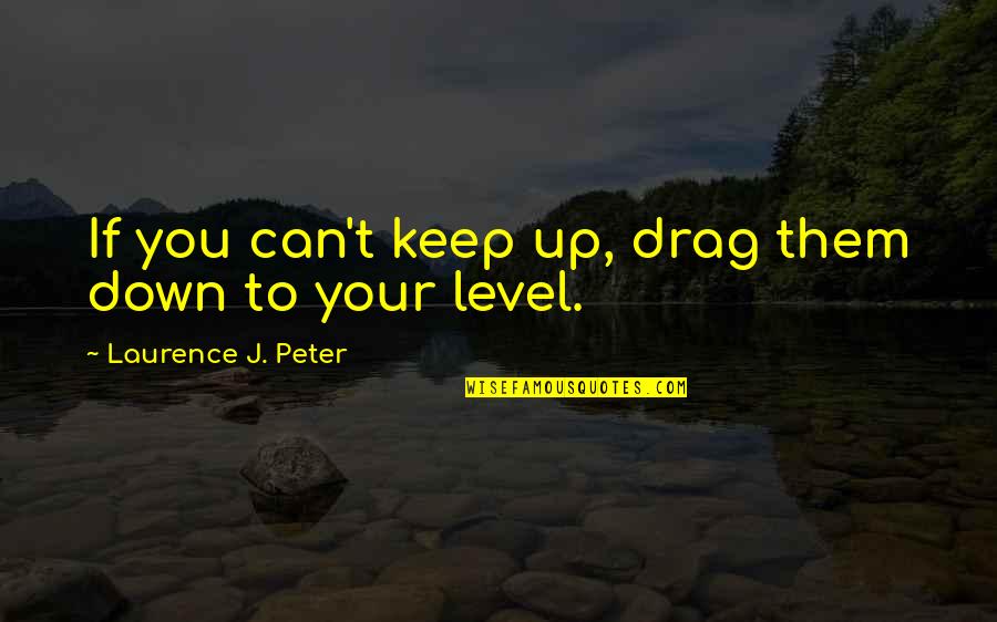 Drag Quotes By Laurence J. Peter: If you can't keep up, drag them down