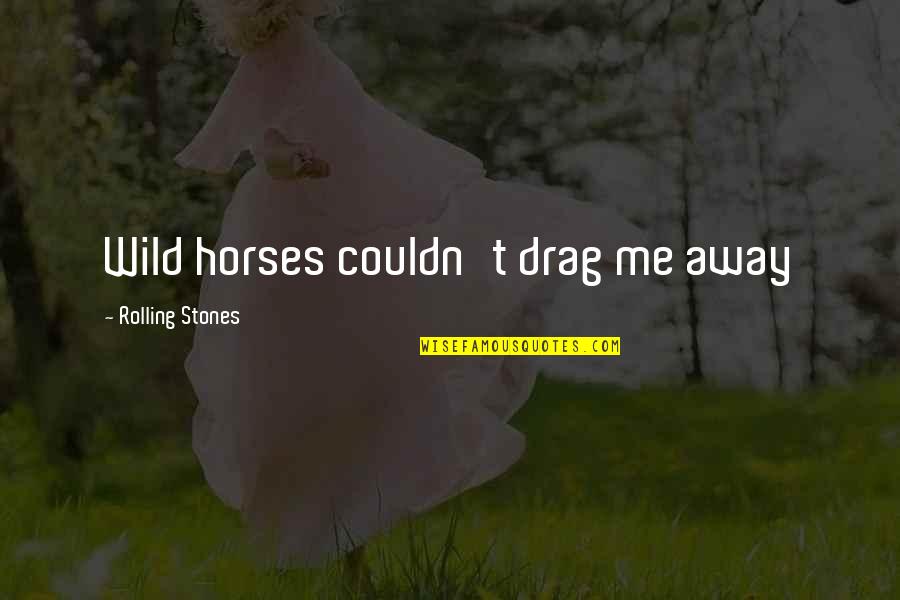 Drag Quotes By Rolling Stones: Wild horses couldn't drag me away