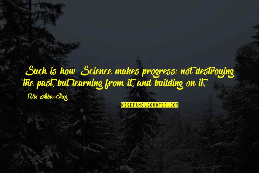 Drag Race Quotes By Felix Alba-Juez: Such is how Science makes progress: not destroying