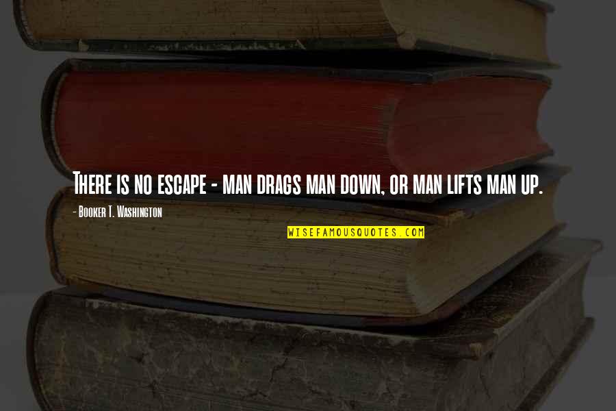 Drag Up Quotes By Booker T. Washington: There is no escape - man drags man