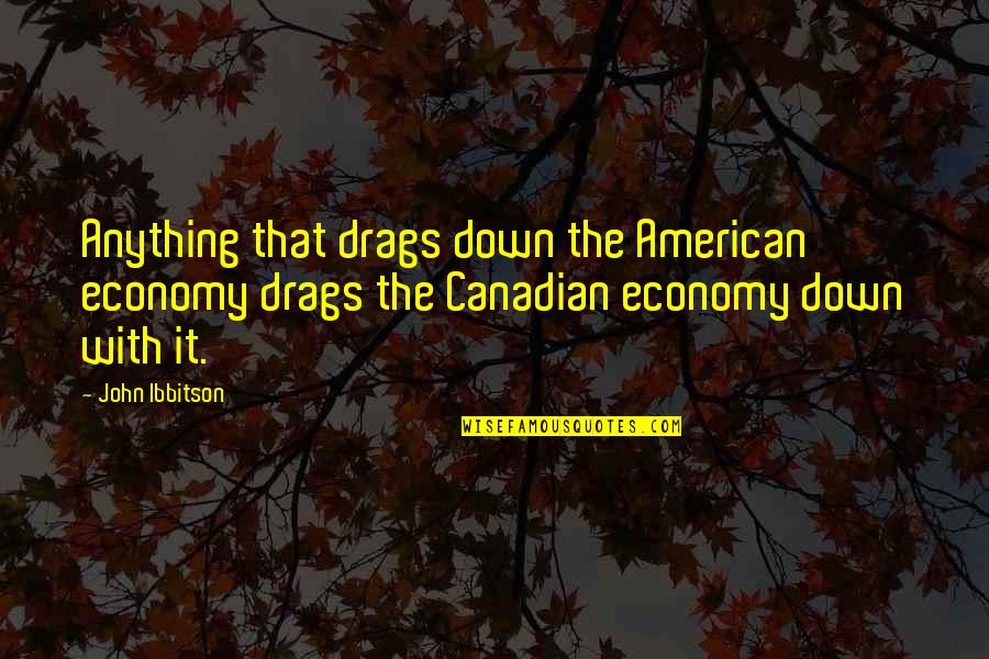 Drag Up Quotes By John Ibbitson: Anything that drags down the American economy drags