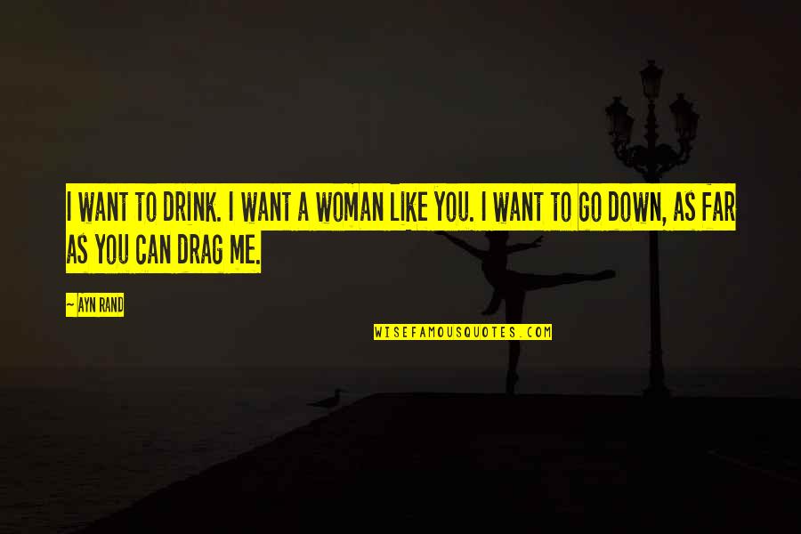 Drag You Down Quotes By Ayn Rand: I want to drink. I want a woman