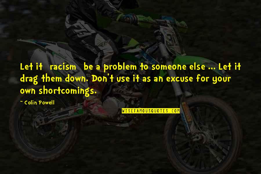 Drag You Down Quotes By Colin Powell: Let it [racism] be a problem to someone