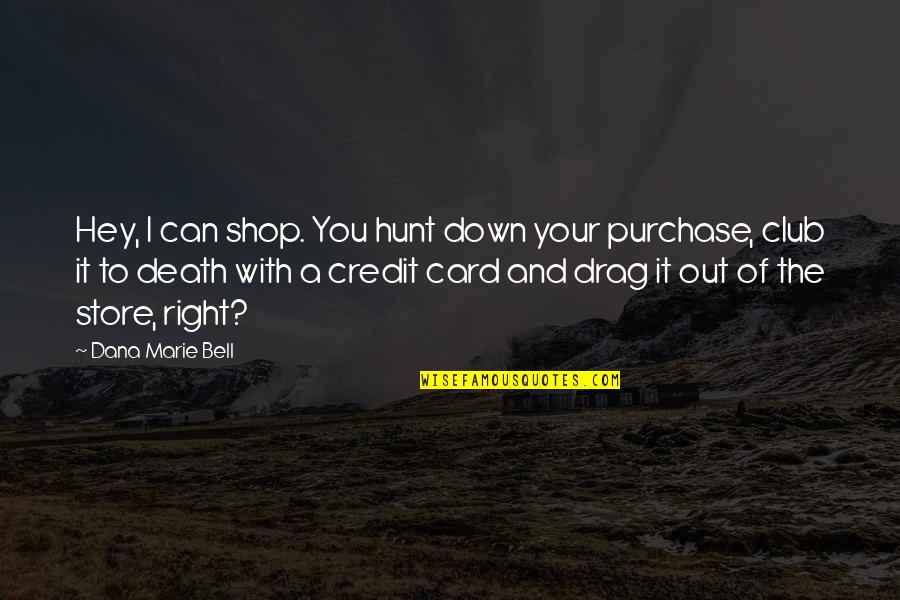 Drag You Down Quotes By Dana Marie Bell: Hey, I can shop. You hunt down your