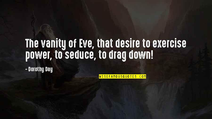Drag You Down Quotes By Dorothy Day: The vanity of Eve, that desire to exercise