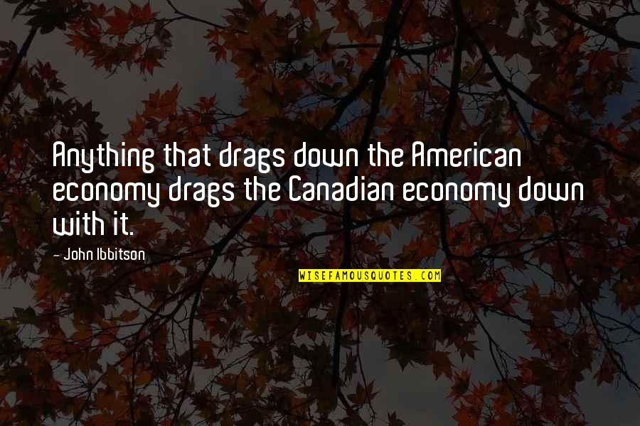 Drag You Down Quotes By John Ibbitson: Anything that drags down the American economy drags