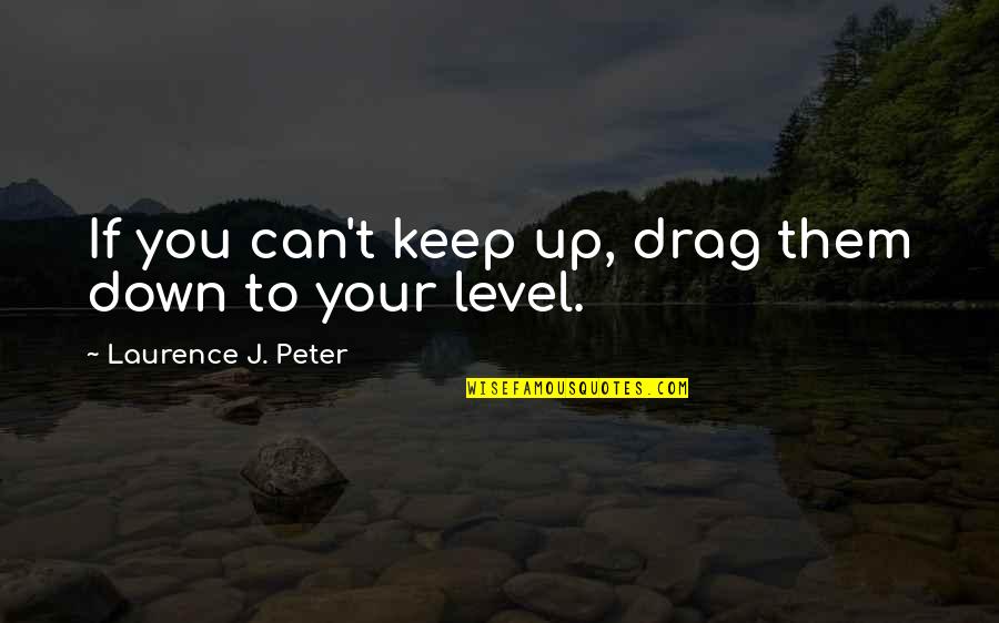 Drag You Down Quotes By Laurence J. Peter: If you can't keep up, drag them down