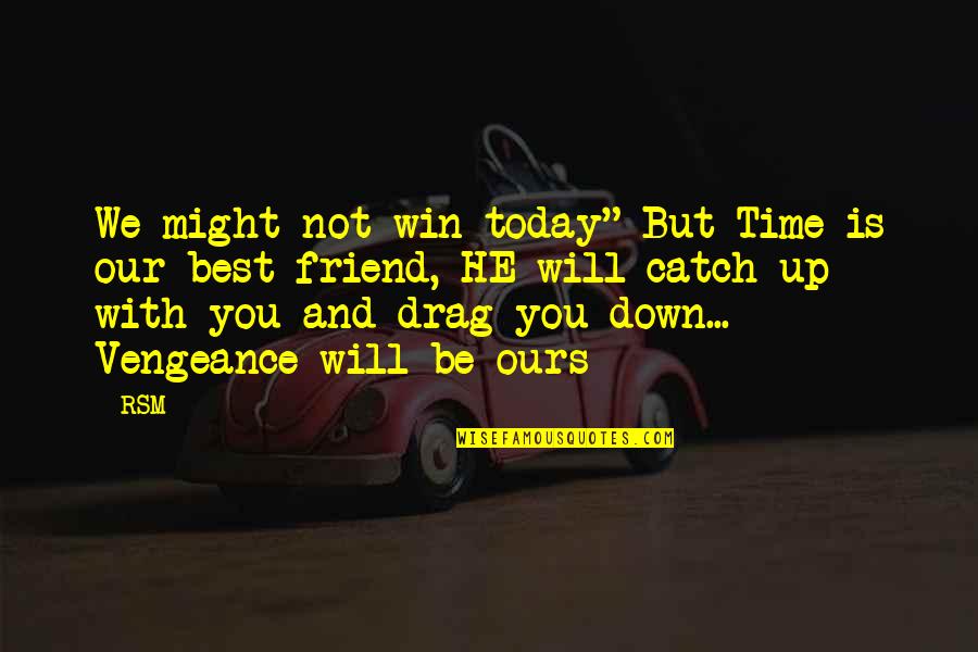 Drag You Down Quotes By RSM: We might not win today" But Time is