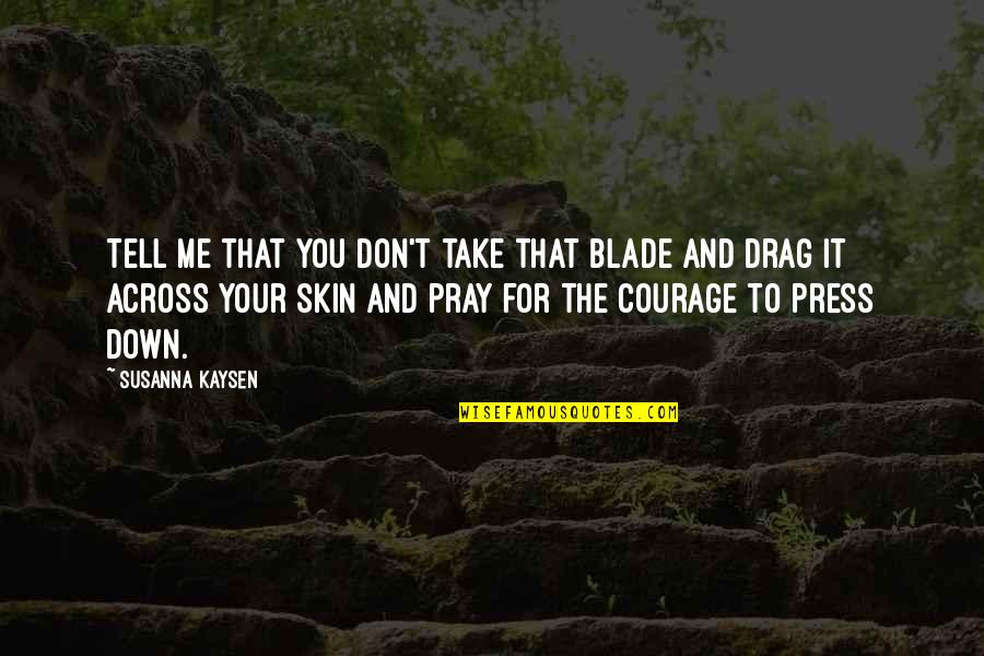 Drag You Down Quotes By Susanna Kaysen: Tell me that you don't take that blade