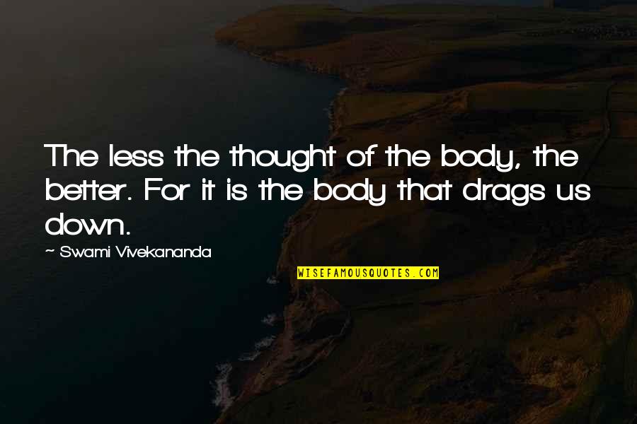 Drag You Down Quotes By Swami Vivekananda: The less the thought of the body, the