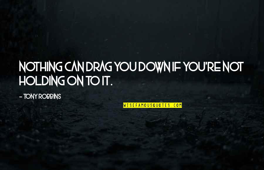Drag You Down Quotes By Tony Robbins: Nothing can drag you down if you're not