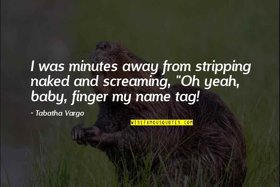 Dragar Significado Quotes By Tabatha Vargo: I was minutes away from stripping naked and