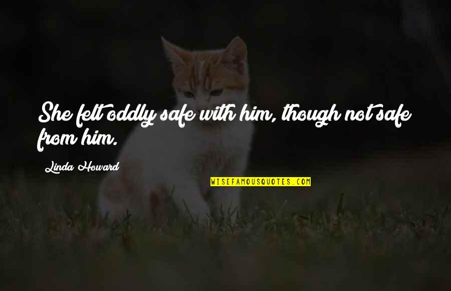 Drager Tubes Quotes By Linda Howard: She felt oddly safe with him, though not Drager Tubes Quotes By Linda Howard: She felt oddly safe with him, though not