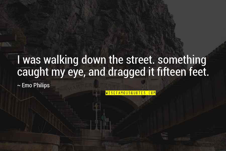 Dragged Down Quotes By Emo Philips: I was walking down the street. something caught