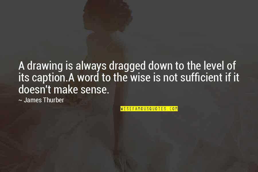 Dragged Down Quotes By James Thurber: A drawing is always dragged down to the
