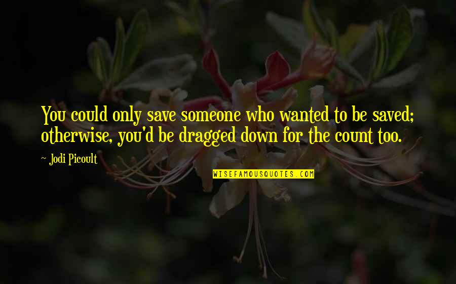 Dragged Down Quotes By Jodi Picoult: You could only save someone who wanted to