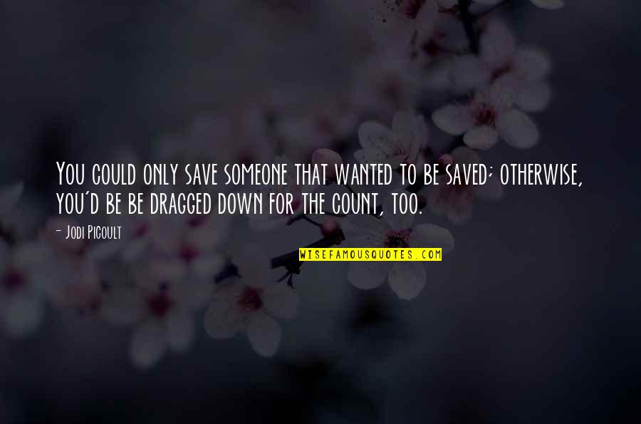 Dragged Down Quotes By Jodi Picoult: You could only save someone that wanted to