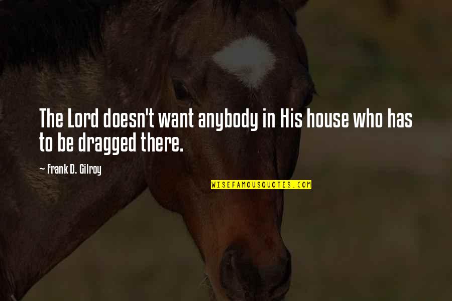 Dragged Quotes By Frank D. Gilroy: The Lord doesn't want anybody in His house Dragged Quotes By Frank D. Gilroy: The Lord doesn't want anybody in His house