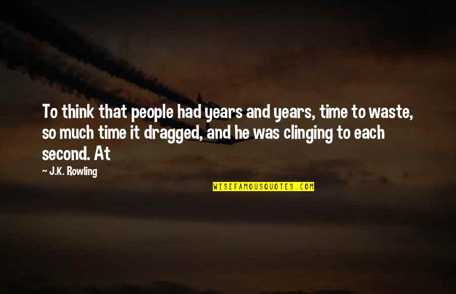 Dragged Quotes By J.K. Rowling: To think that people had years and years, Dragged Quotes By J.K. Rowling: To think that people had years and years,