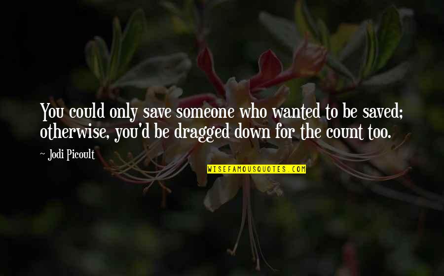 Dragged Quotes By Jodi Picoult: You could only save someone who wanted to Dragged Quotes By Jodi Picoult: You could only save someone who wanted to
