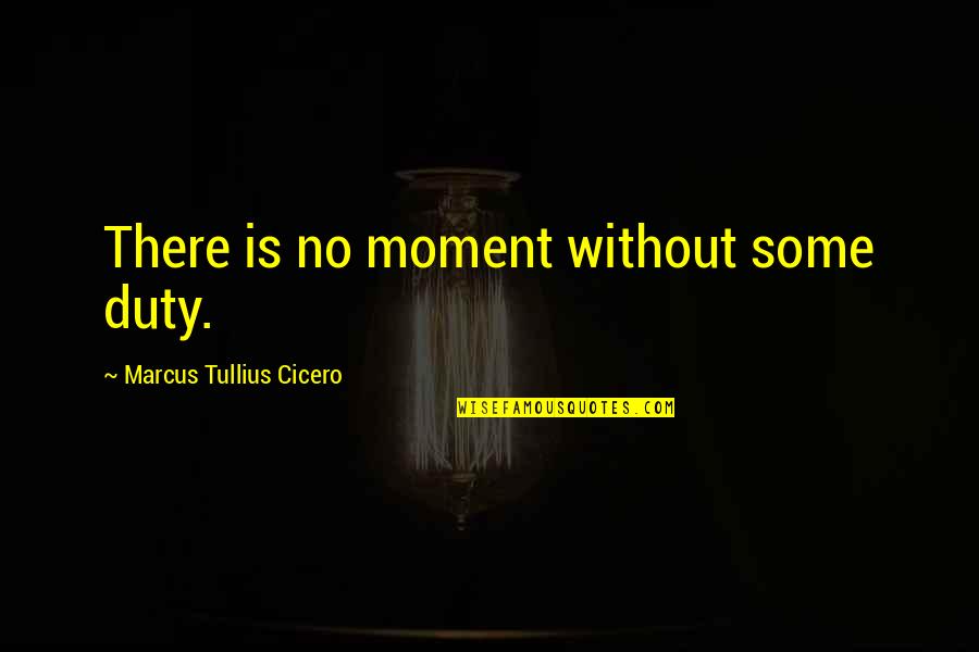 Draggers Quotes By Marcus Tullius Cicero: There is no moment without some duty.