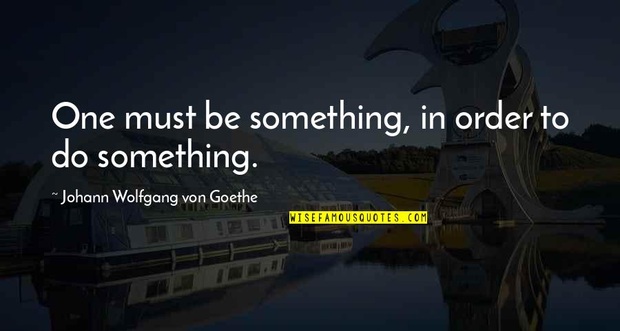 Dragging Me Along Quotes By Johann Wolfgang Von Goethe: One must be something, in order to do