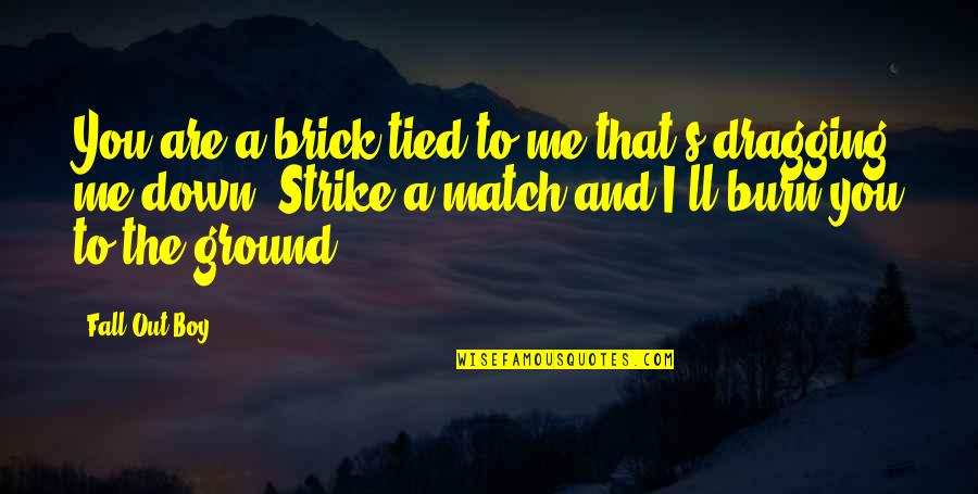 Dragging Me Down Quotes By Fall Out Boy: You are a brick tied to me that's