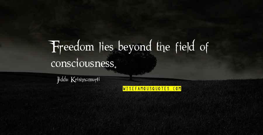 Dragging Me Down Quotes By Jiddu Krishnamurti: Freedom lies beyond the field of consciousness.