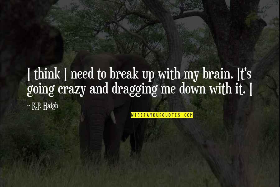Dragging Me Down Quotes By K.P. Haigh: I think I need to break up with