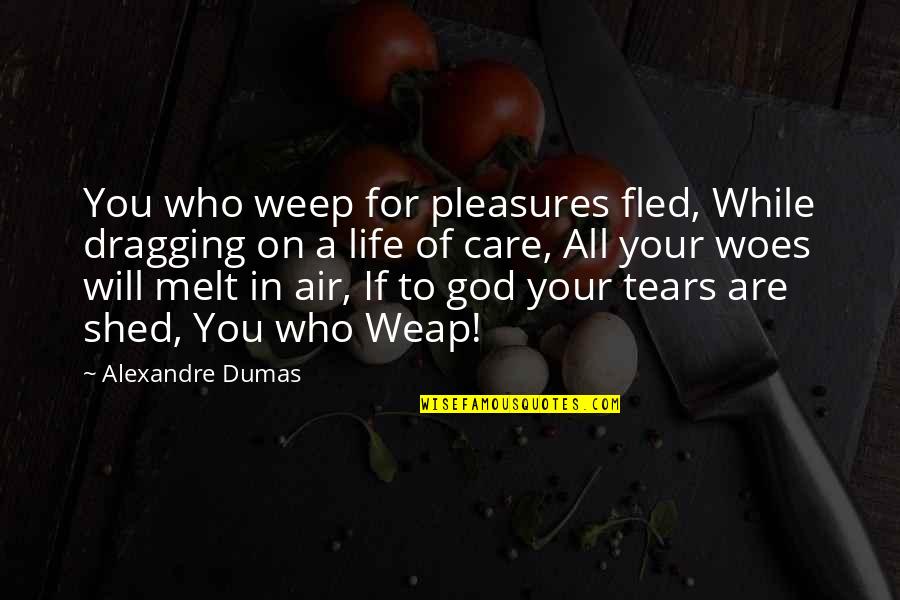 Dragging Quotes By Alexandre Dumas: You who weep for pleasures fled, While dragging