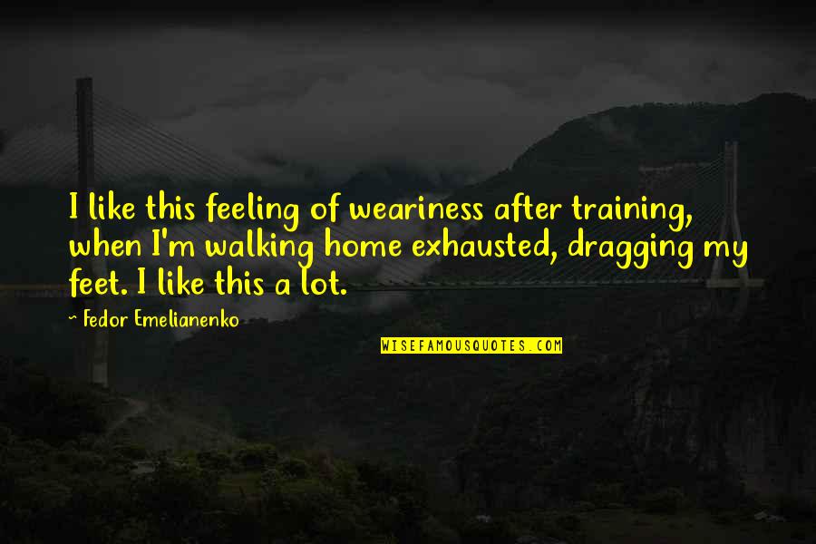 Dragging Quotes By Fedor Emelianenko: I like this feeling of weariness after training,