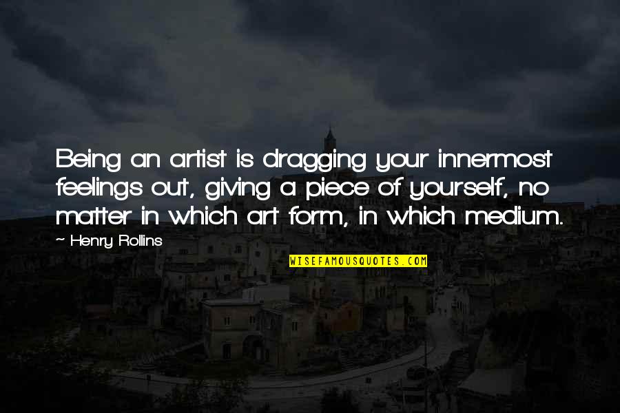 Dragging Quotes By Henry Rollins: Being an artist is dragging your innermost feelings