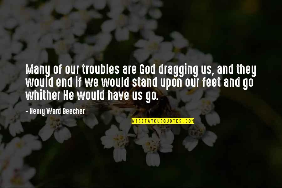 Dragging Quotes By Henry Ward Beecher: Many of our troubles are God dragging us,