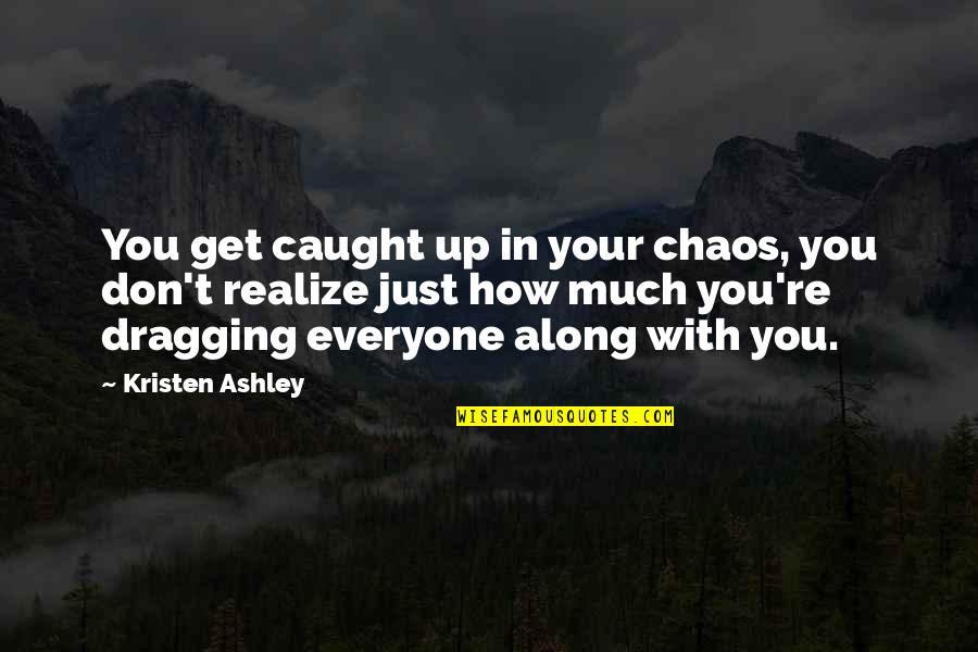 Dragging Quotes By Kristen Ashley: You get caught up in your chaos, you