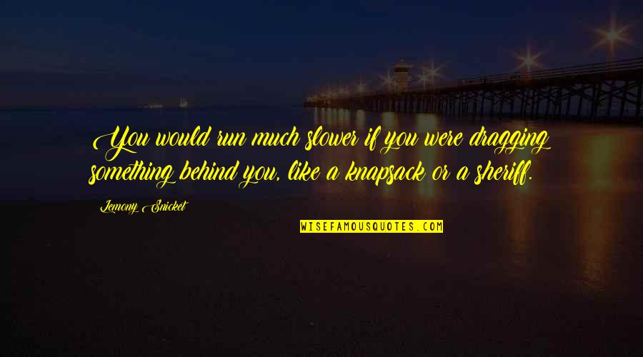 Dragging Quotes By Lemony Snicket: You would run much slower if you were