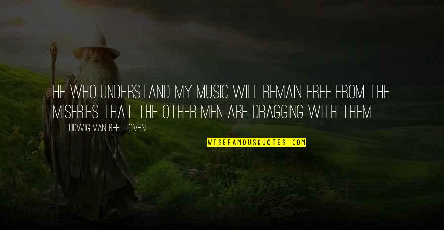 Dragging Quotes By Ludwig Van Beethoven: He who understand my music will remain free