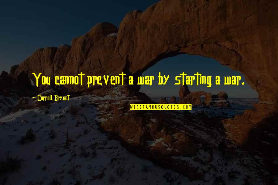 Dragging Team Quotes By Carroll Bryant: You cannot prevent a war by starting a Dragging Team Quotes By Carroll Bryant: You cannot prevent a war by starting a