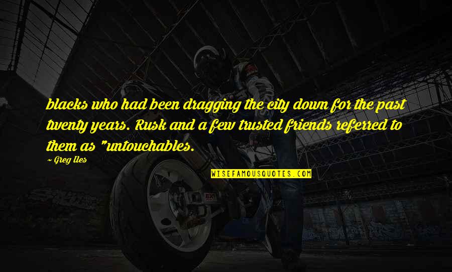 Dragging The Past Quotes By Greg Iles: blacks who had been dragging the city down Dragging The Past Quotes By Greg Iles: blacks who had been dragging the city down