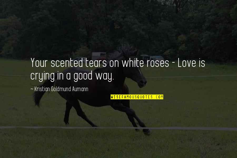 Dragging Yourself To Work Quotes By Kristian Goldmund Aumann: Your scented tears on white roses - Love